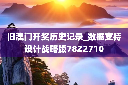 旧澳门开奖历史记录_数据支持设计战略版78Z2710