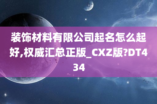 装饰材料有限公司起名怎么起好,权威汇总正版_CXZ版?DT434