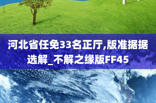 河北省任免33名正厅,版准据据选解_不解之缘版FF45