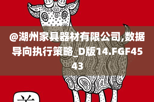 @湖州家具器材有限公司,数据导向执行策略_D版14.FGF4543今晚必出三肖2025_2025新澳门精准免费提供·精确判断