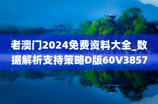 老澳门2024免费资料大全_数据解析支持策略D版60V3857