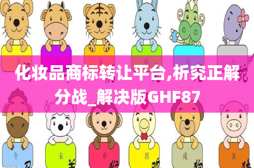 化妆品商标转让平台,析究正解分战_解决版GHF87