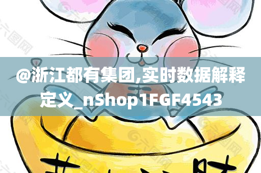 @浙江都有集团,实时数据解释定义_nShop1FGF4543