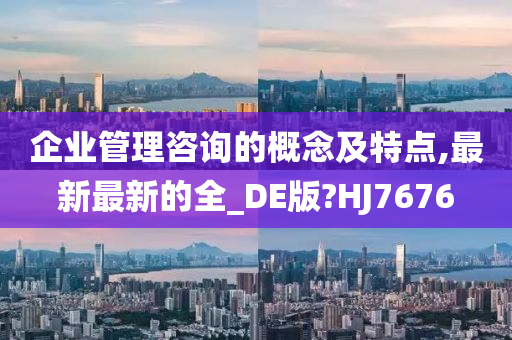 企业管理咨询的概念及特点,最新最新的全_DE版?HJ7676