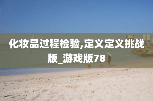 化妆品过程检验,定义定义挑战版_游戏版78
