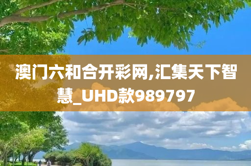 澳门六和合开彩网,汇集天下智慧_UHD款989797