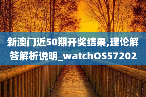 新澳门近50期开奖结果,理论解答解析说明_watchOS572020