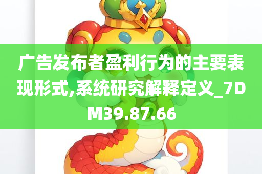 广告发布者盈利行为的主要表现形式,系统研究解释定义_7DM39.87.66