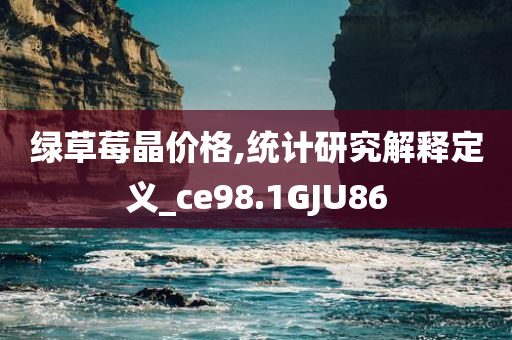 绿草莓晶价格,统计研究解释定义_ce98.1GJU86