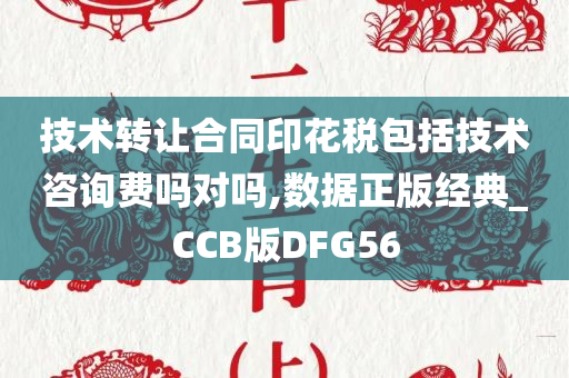 技术转让合同印花税包括技术咨询费吗对吗,数据正版经典_CCB版DFG56