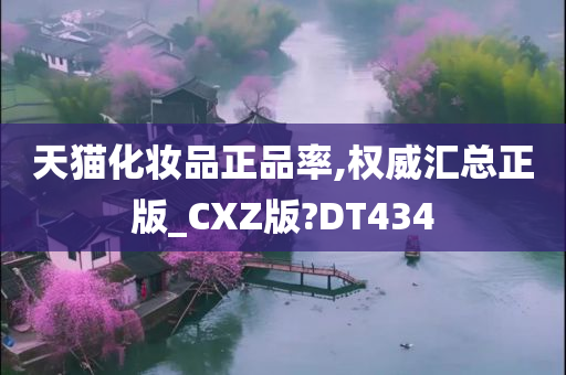 天猫化妆品正品率,权威汇总正版_CXZ版?DT434