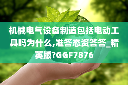 机械电气设备制造包括电动工具吗为什么,准答态资答答_精英版?GGF7876