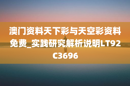 澳门资料天下彩与天空彩资料免费_实践研究解析说明LT92C3696
