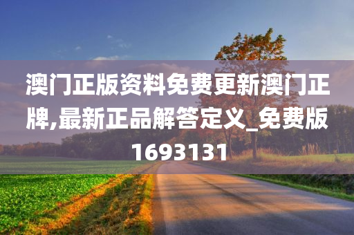 澳门正版资料免费更新澳门正牌,最新正品解答定义_免费版1693131