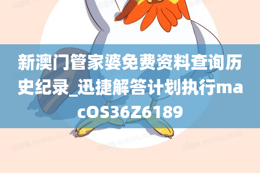新澳门管家婆免费资料查询历史纪录_迅捷解答计划执行macOS36Z6189