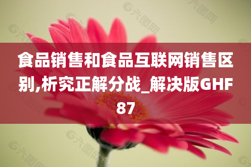 食品销售和食品互联网销售区别,析究正解分战_解决版GHF87
