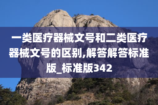 一类医疗器械文号和二类医疗器械文号的区别,解答解答标准版_标准版342