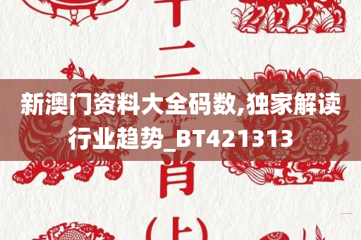 新澳门资料大全码数,独家解读行业趋势_BT421313