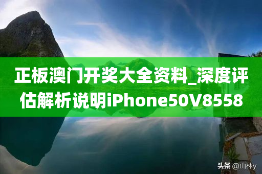 正板澳门开奖大全资料_深度评估解析说明iPhone50V8558