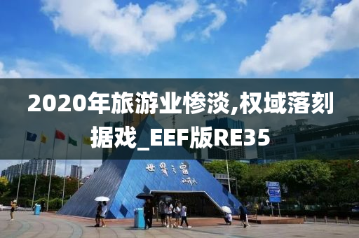 2020年旅游业惨淡,权域落刻据戏_EEF版RE35今晚必出三肖2025_2025新澳门精准免费提供·精确判断