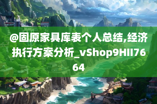 @固原家具库表个人总结,经济执行方案分析_vShop9HII7664