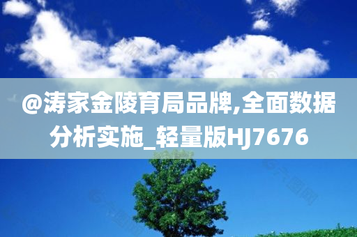 @涛家金陵育局品牌,全面数据分析实施_轻量版HJ76今晚必出三肖2025_2025新澳门精准免费提供·精确判断76