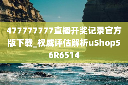 477777777直播开奖记录官方版下载_权威评估解析uShop56R6514