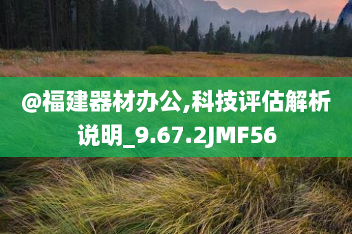 @福建器材办公,科技评估解析说明_9.67.2JMF56