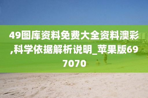 49图库资料免费大全资料澳彩,科学依据解析说明_苹果版697070