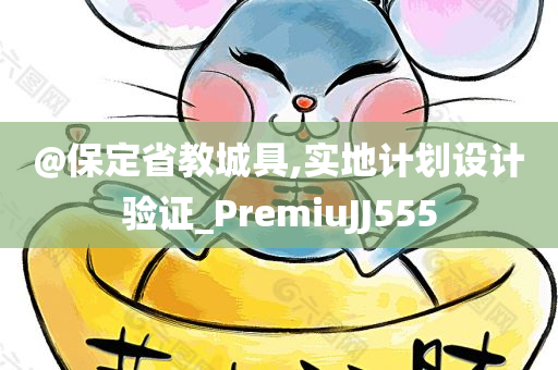 @保定省教城具,实地计划设计验证_Prem今晚必出三肖2025_2025新澳门精准免费提供·精确判断iuJJ555