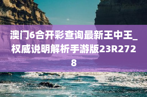 澳门6合开彩查询最新王中王_权威说明解析手游版23R2728