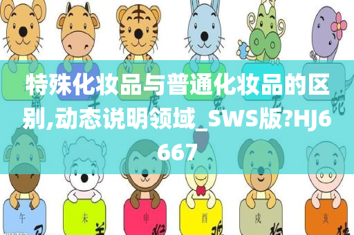 特殊化妆品与普通化妆品的区别,动态说明领域_SWS版?HJ6667