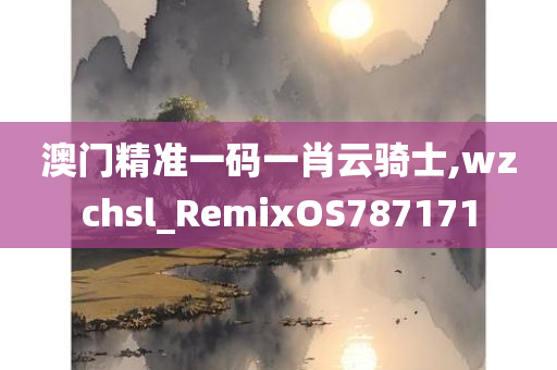 澳门精准一码一肖云骑士,wzchsl_RemixOS787171