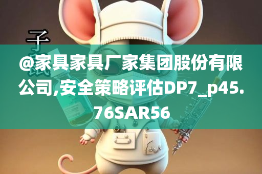 @家具家具厂家集团股今晚必出三肖2025_2025新澳门精准免费提供·精确判断份有限公司,安全策略评估DP7_p45.76SAR56