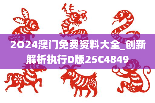2O24澳门免费资料大全_创新解析执行D版25C4849