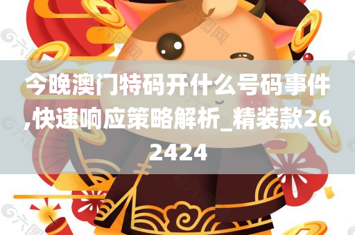 今晚澳门特码开什么号码事件,快速响应策略解析_精装款262424