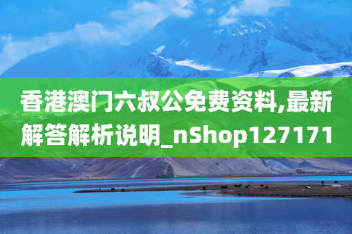 香港澳门六叔公免费资料,最新解答解析说明_nShop127171