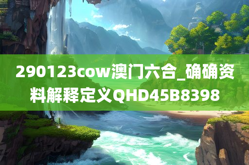 290123cow澳门六合_确确资料解释定义QHD45B8398