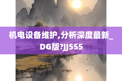 机电设备维护,分析深度最新_DG版?JJ555