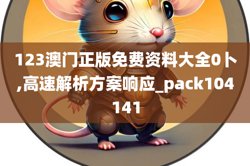 123澳门正版免费资料大全0卜,高速解析方案响应_pack104141