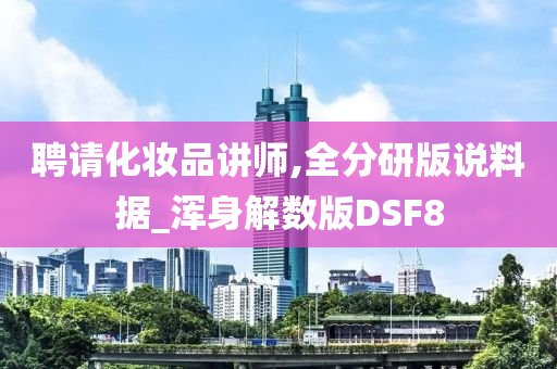 聘请化妆品讲师,全分研版说料据_浑身解数版DSF8