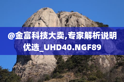 @金富科技大卖,专家解析说明优选_UHD40.NGF89