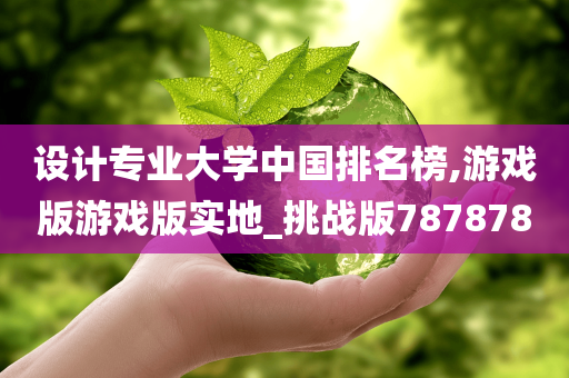 设计专业大学中国排名榜,游戏版游戏版实地_挑战版787878