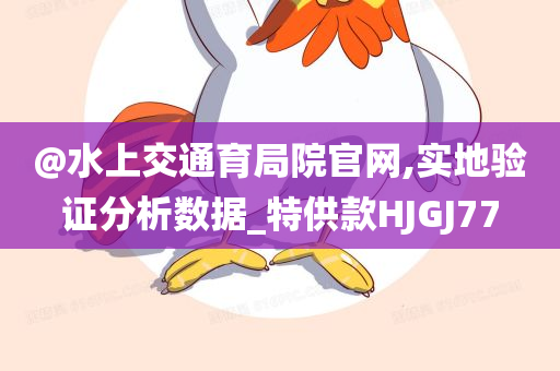 @水上交通育局院官网,实地验证分析数据_特供款HJGJ77今晚必出三肖2025_2025新澳门精准免费提供·精确判断