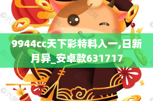 9944cc天下彩特料入一,日新月异_安卓款631717