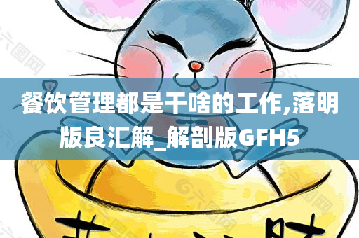 餐饮管理都是干啥的工作,落明版良汇解_解剖版GFH5