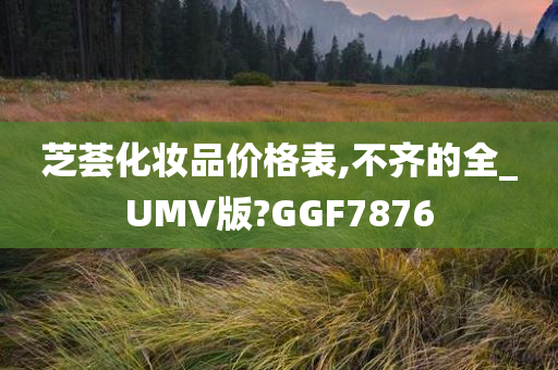 芝荟化妆品价格表,不齐的全_UMV版?GGF7876