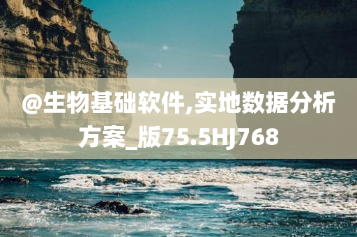 @生物基础软件,实地数据分析方案_版75.5HJ768今晚必出三肖2025_2025新澳门精准免费提供·精确判断