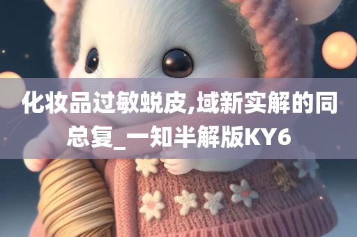 化妆品过敏蜕皮,域新实解的同总复_一知半解版KY6