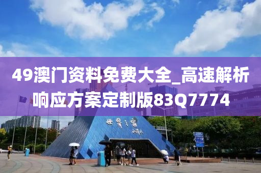 49澳门资料免费大全_高速解析响应方案定制版83Q7774